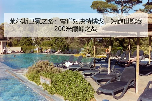 莱尔斯卫冕之路：弯道对决特博戈，短跑世锦赛200米巅峰之战